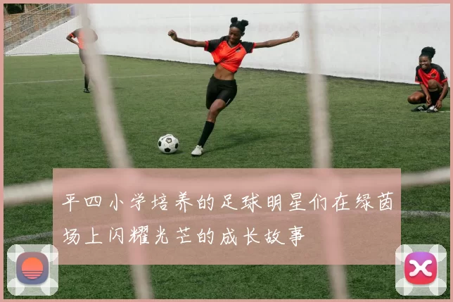 平四小学培养的足球明星们在绿茵场上闪耀光芒的成长故事