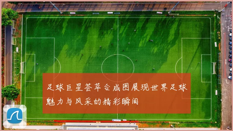 足球巨星荟萃合成图展现世界足球魅力与风采的精彩瞬间
