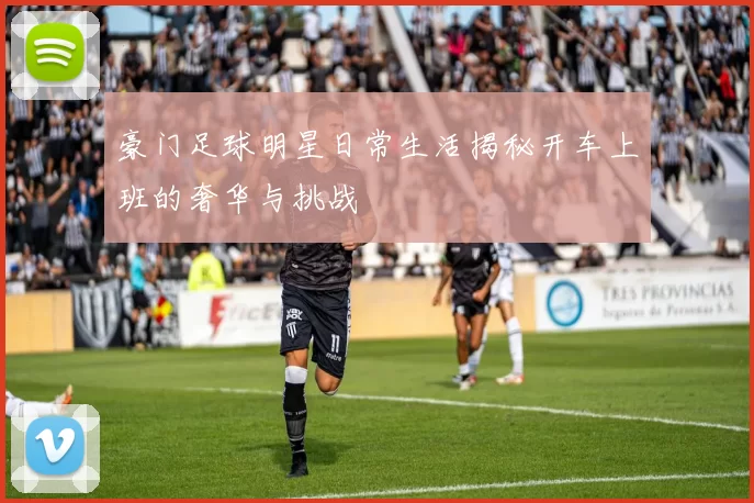 豪门足球明星日常生活揭秘开车上班的奢华与挑战