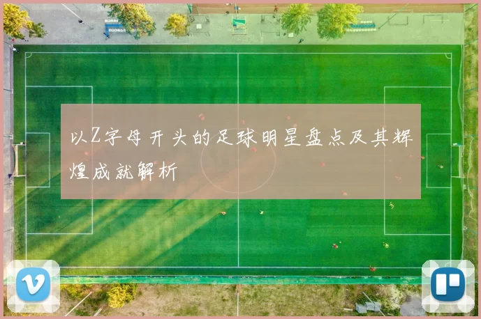 以Z字母开头的足球明星盘点及其辉煌成就解析