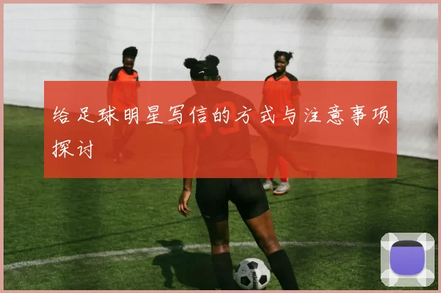 给足球明星写信的方式与注意事项探讨