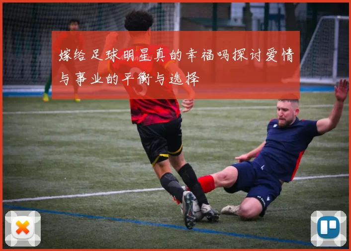 嫁给足球明星真的幸福吗探讨爱情与事业的平衡与选择