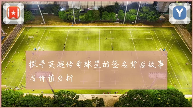 探寻英超传奇球星的签名背后故事与价值分析