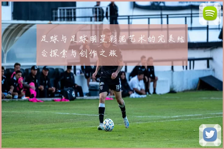 足球与足球明星彩泥艺术的完美结合探索与创作之旅
