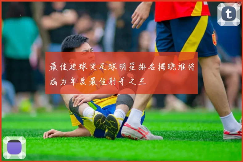 最佳进球奖足球明星排名揭晓谁将成为年度最佳射手之王