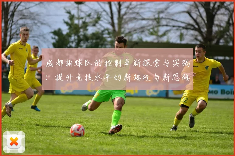 成都排球队的控制革新探索与实践：提升竞技水平的新路径与新思路